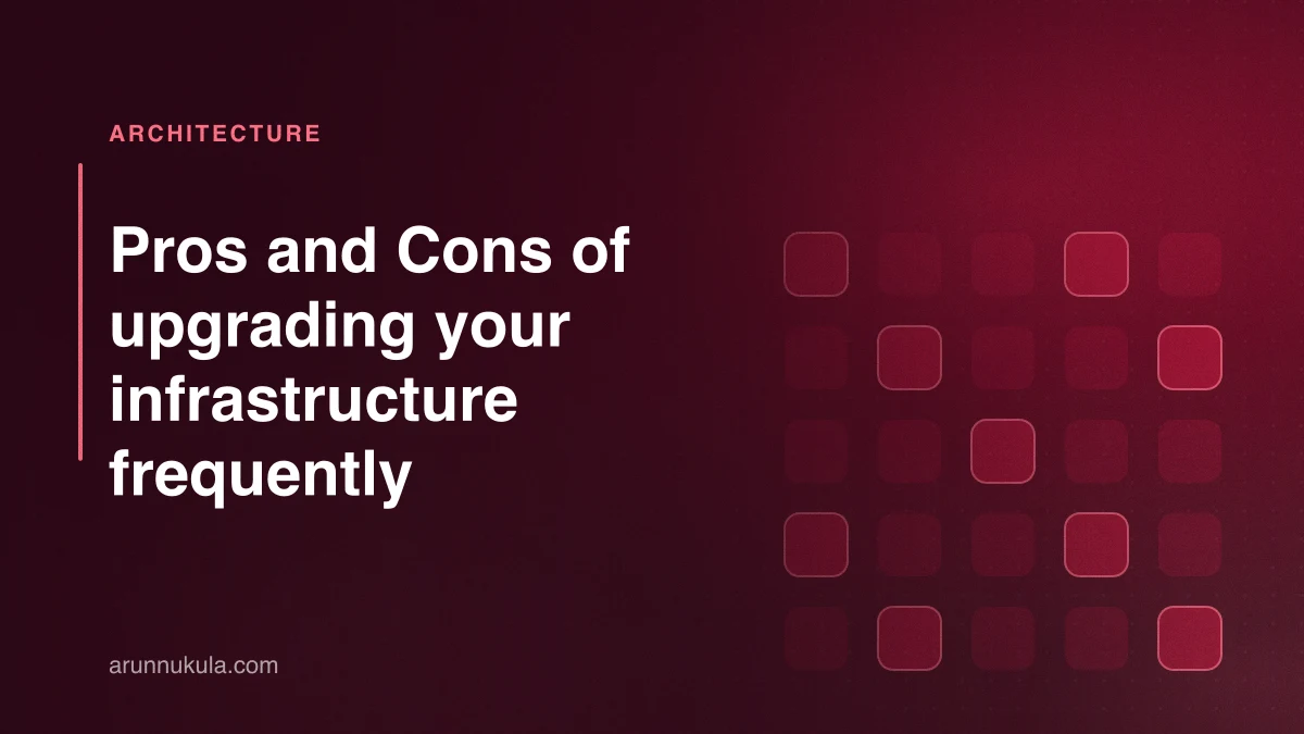 Pros and Cons of upgrading your infrastructure frequently
