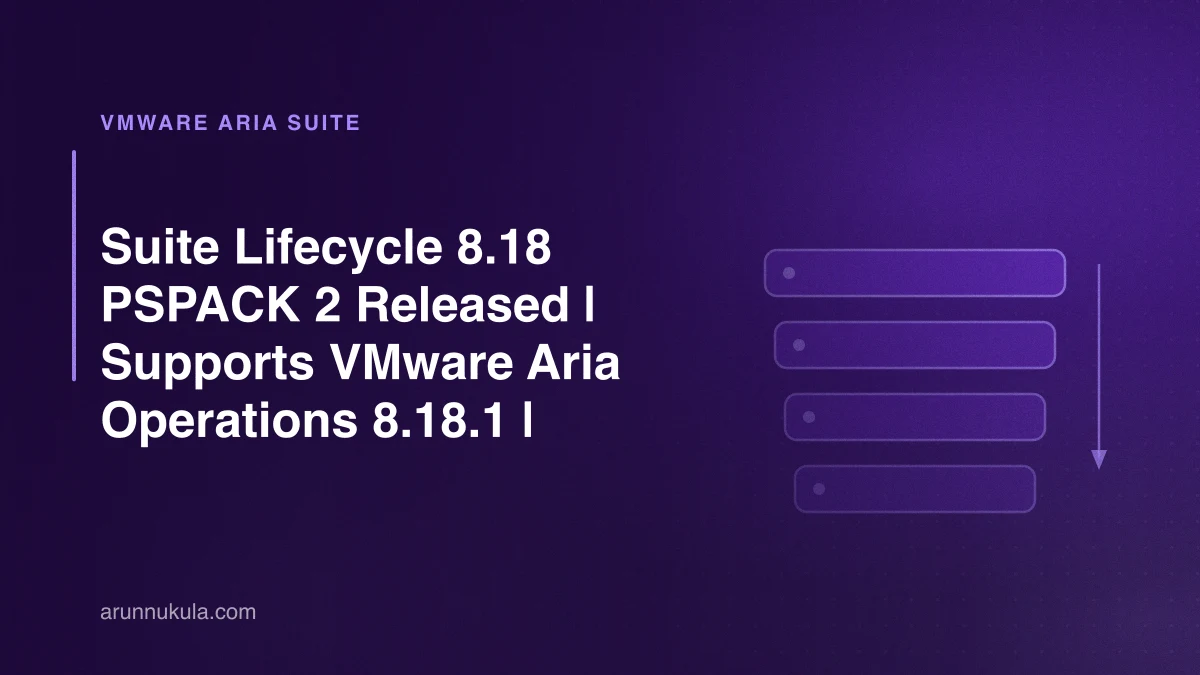 Suite Lifecycle 8.18 PSPACK 2 Released | Supports VMware Aria Operations 8.18.1 |